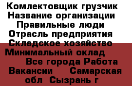 Комлектовщик-грузчик › Название организации ­ Правильные люди › Отрасль предприятия ­ Складское хозяйство › Минимальный оклад ­ 24 000 - Все города Работа » Вакансии   . Самарская обл.,Сызрань г.